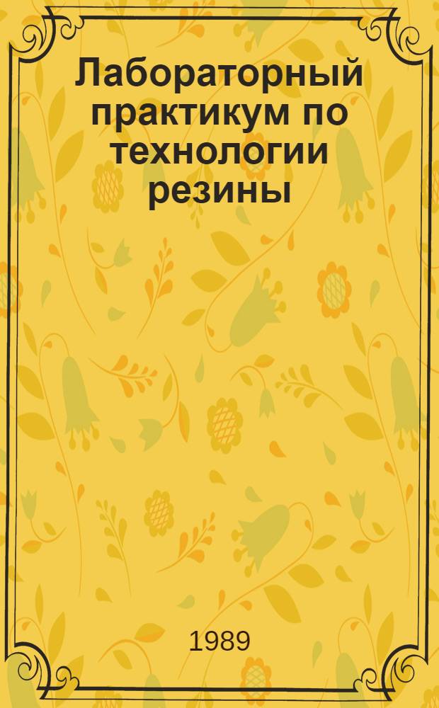 Лабораторный практикум по технологии резины : Учеб. пособие для сред. спец. учеб. заведений