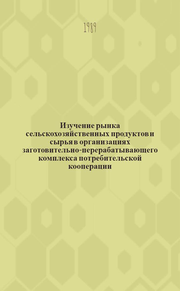 Изучение рынка сельскохозяйственных продуктов и сырья в организациях заготовительно-перерабатывающего комплекса потребительской кооперации : Лекция для студентов кооп. вузов и слушателей ФПК