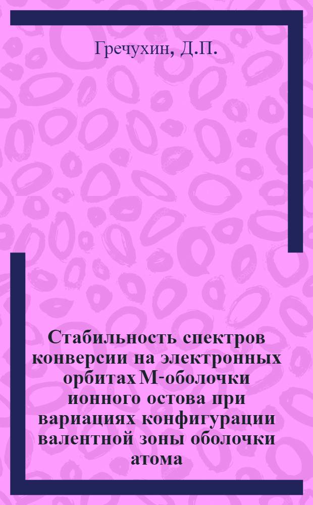 Стабильность спектров конверсии на электронных орбитах М-оболочки ионного остова при вариациях конфигурации валентной зоны оболочки атома (область 2 = 40 ÷ 60) : Конверс. метод. исслед. электрон. структуры