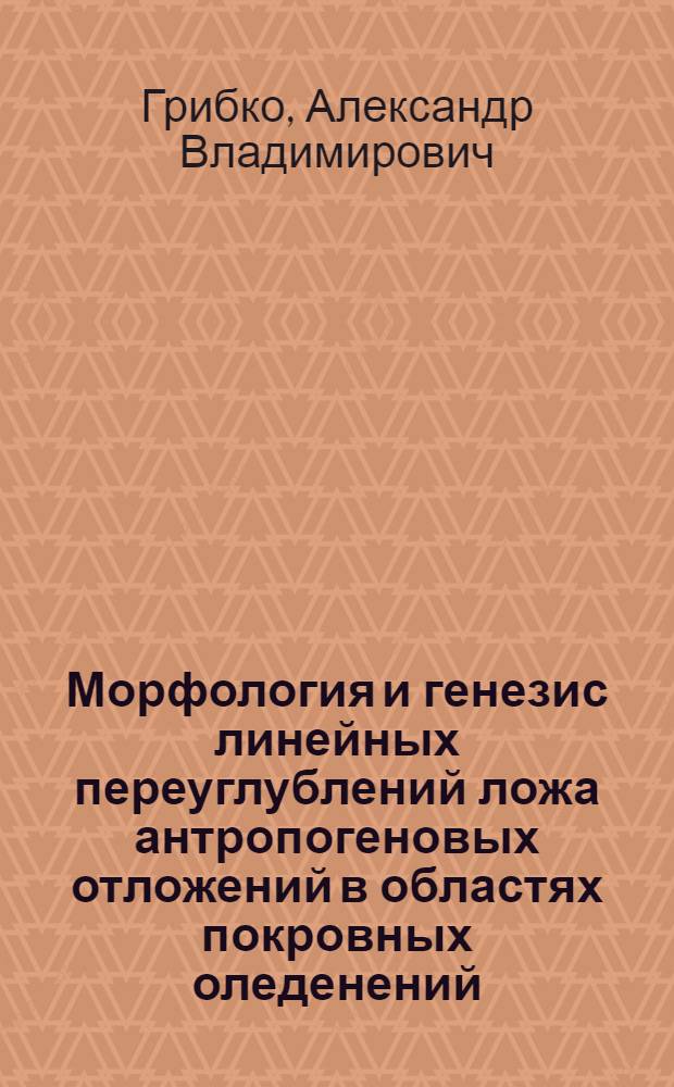 Морфология и генезис линейных переуглублений ложа антропогеновых отложений в областях покровных оледенений : (На прим. Белорус. гряды) : Автореф. дис. на соиск. учен. степ. канд. геогр. наук : (11.00.04)