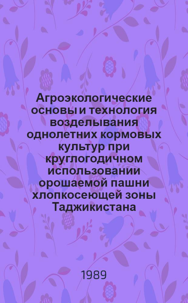 Агроэкологические основы и технология возделывания однолетних кормовых культур при круглогодичном использовании орошаемой пашни хлопкосеющей зоны Таджикистана : Автореф. дис. на соиск. учен. степ. д-ра с.-х. наук : (06.01.09)