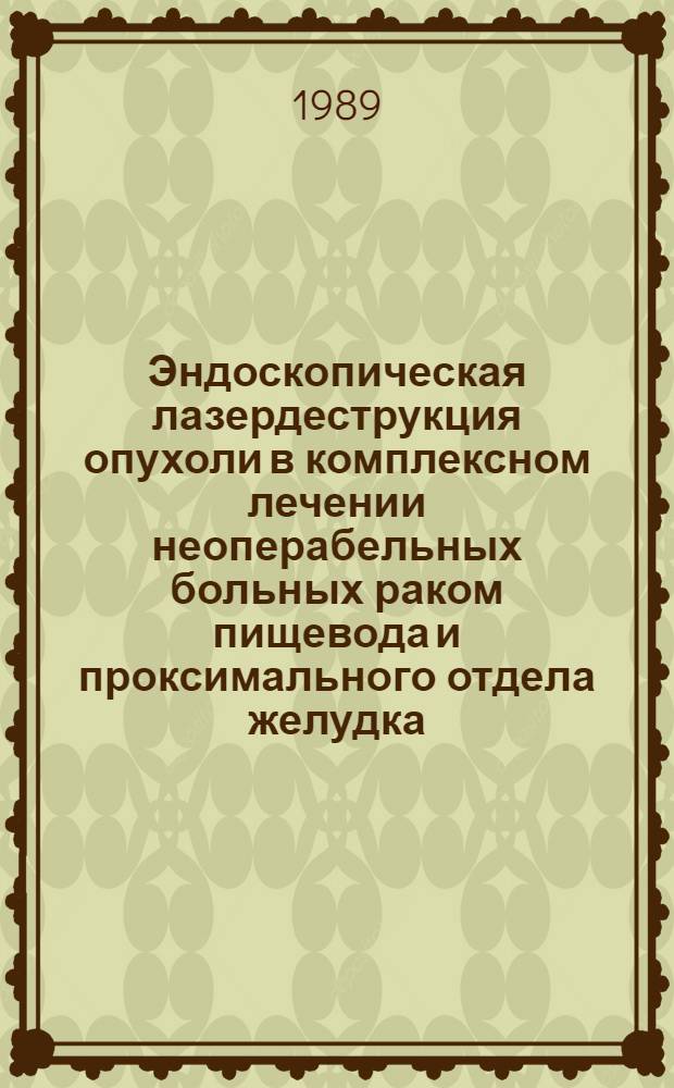 Эндоскопическая лазердеструкция опухоли в комплексном лечении неоперабельных больных раком пищевода и проксимального отдела желудка : Автореф. дис. на соиск. учен. степ. канд. мед. наук : (14.00.14)