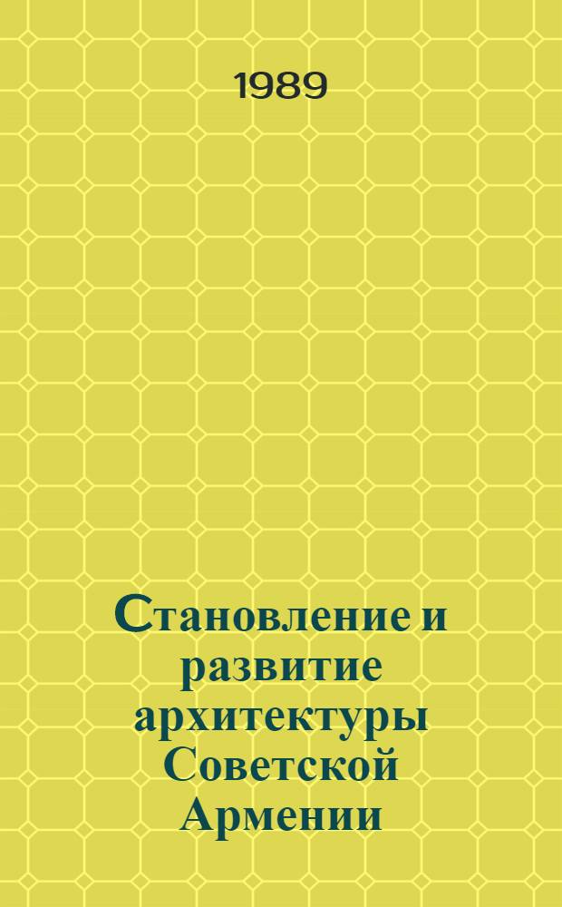 Cтановление и развитие архитектуры Советской Армении : Автореф. дис. на соиск. учен. степ. д-ра архитектуры в форме науч. докл. : (18.00.01)