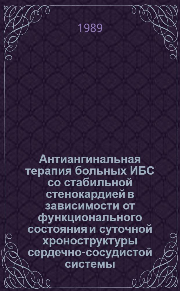 Антиангинальная терапия больных ИБС со стабильной стенокардией в зависимости от функционального состояния и суточной хроноструктуры сердечно-сосудистой системы : Автореф. дис. на соиск. учен. степ. д-ра мед. наук : (14.00.06)