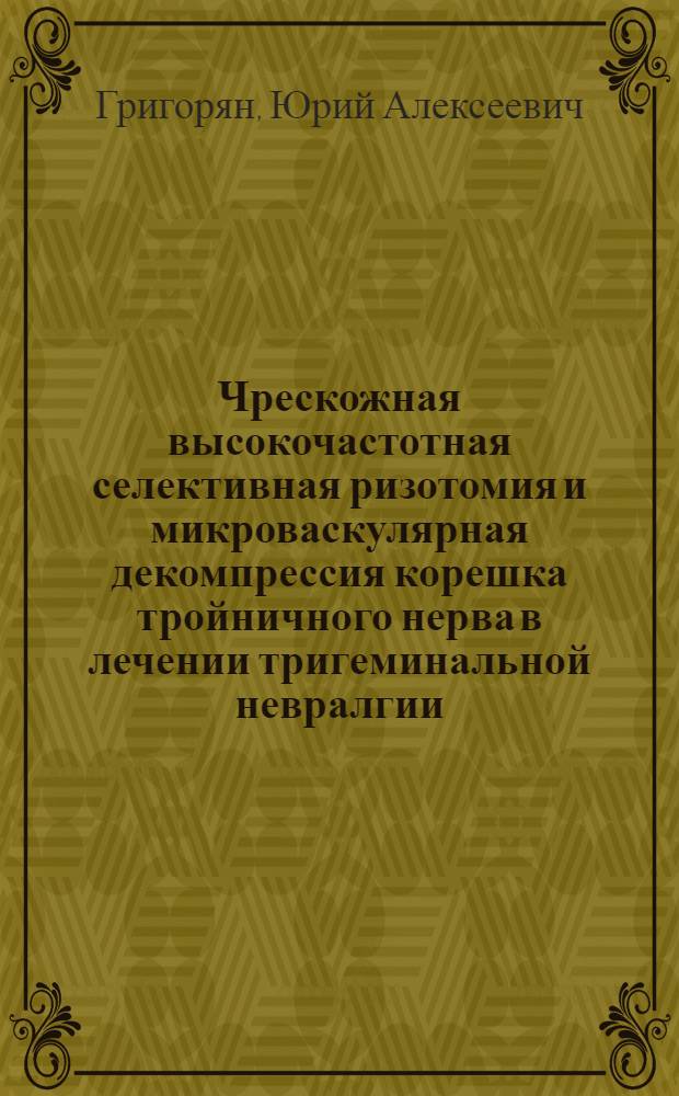 Чрескожная высокочастотная селективная ризотомия и микроваскулярная декомпрессия корешка тройничного нерва в лечении тригеминальной невралгии : Автореф. дис. на соиск. учен. степ. канд. мед. наук : (14.00.28)