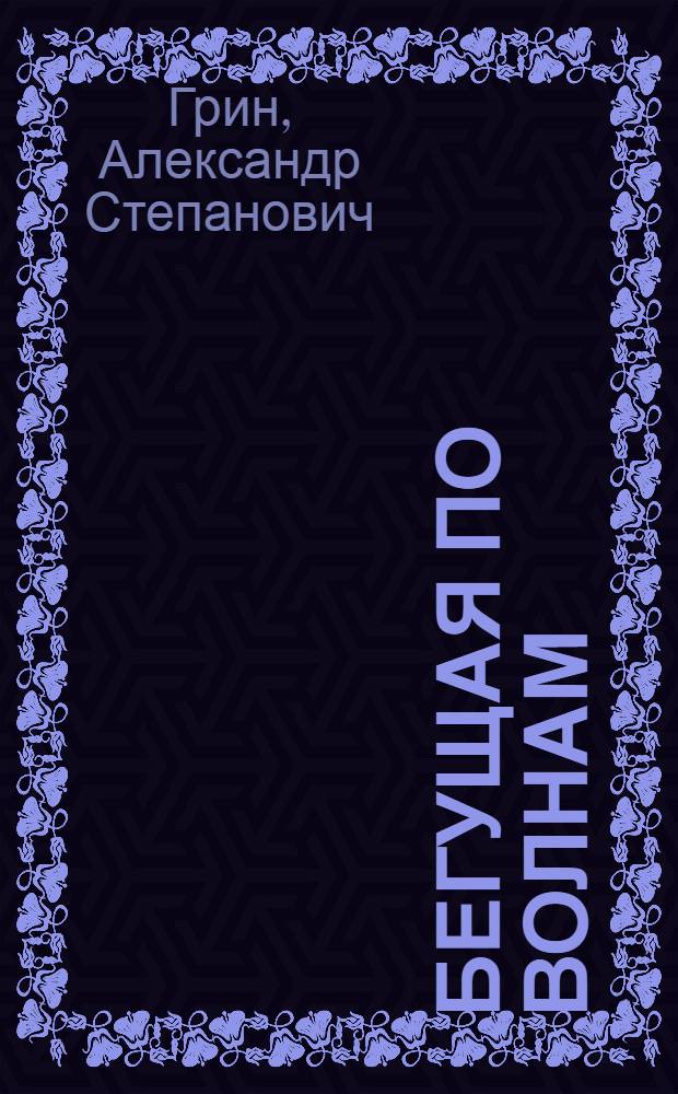 Бегущая по волнам: Роман; Рассказы / А. Грин