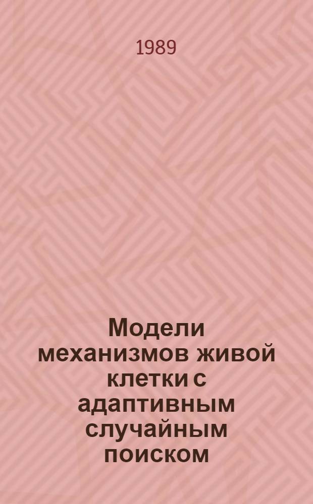 Модели механизмов живой клетки с адаптивным случайным поиском : Автореф. дис. на соиск. учен. степ. д-ра техн. наук : (05.13.09; 03.00.21)