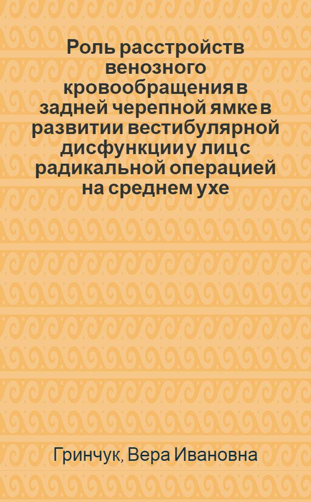 Роль расстройств венозного кровообращения в задней черепной ямке в развитии вестибулярной дисфункции у лиц с радикальной операцией на среднем ухе : Автореф. дис. на соиск. учен. степ. д-ра мед. наук : (14.00.13; 14.00.04)