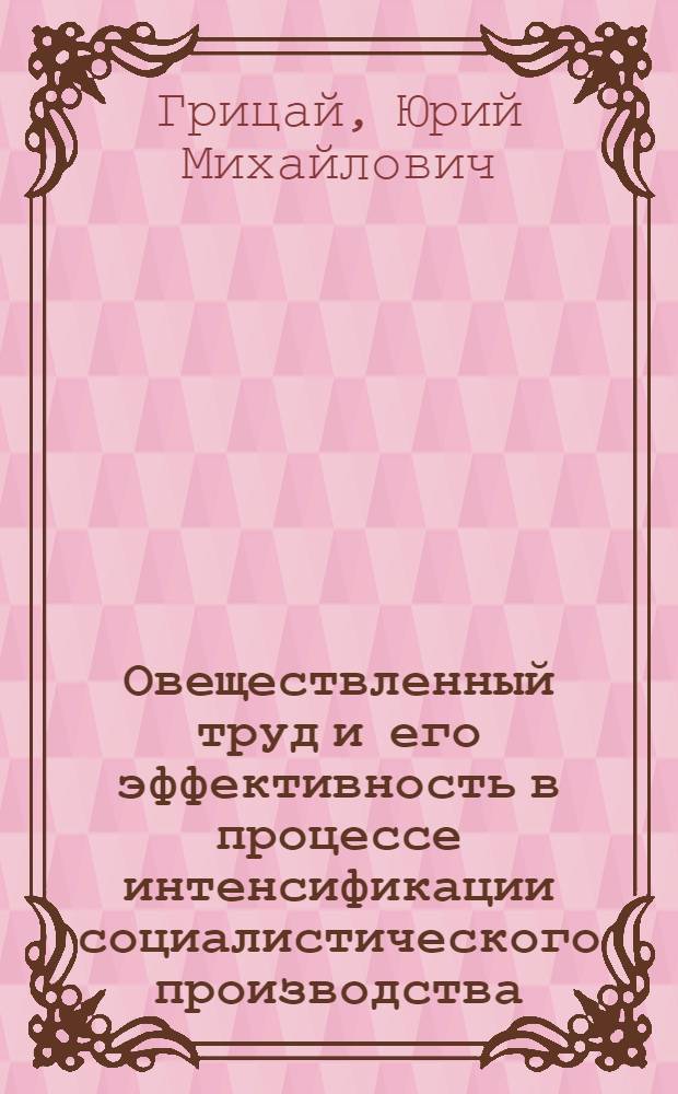 Овеществленный труд и его эффективность в процессе интенсификации социалистического производства : Автореф. дис. на соиск. учен. степ. канд. экон. наук : (08.00.01)