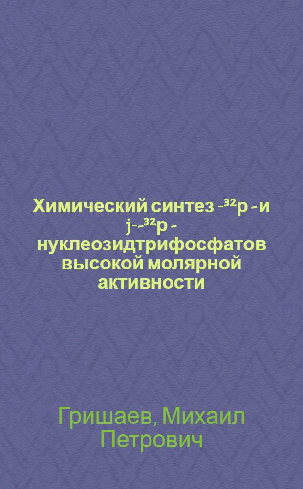 Химический синтез [α- ³²р] - и [j-γ- ³²р] - нуклеозидтрифосфатов высокой молярной активности : Автореф. дис. на соиск. учен. степ. к. х. н