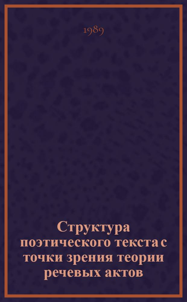 Структура поэтического текста с точки зрения теории речевых актов : (На материале рус. восьмистишия начала ХХ в.) : Автореф. дис. на соиск. учен. степ. канд. филол. наук : (10.02.19)