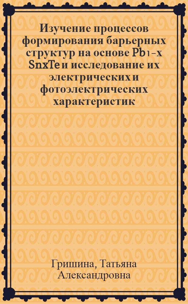 Изучение процессов формирования барьерных структур на основе Pb₁₋х SnxTe и исследование их электрических и фотоэлектрических характеристик : Автореф. дис. на соиск. учен. степ. канд. физ.-мат. наук : (01.04.10)