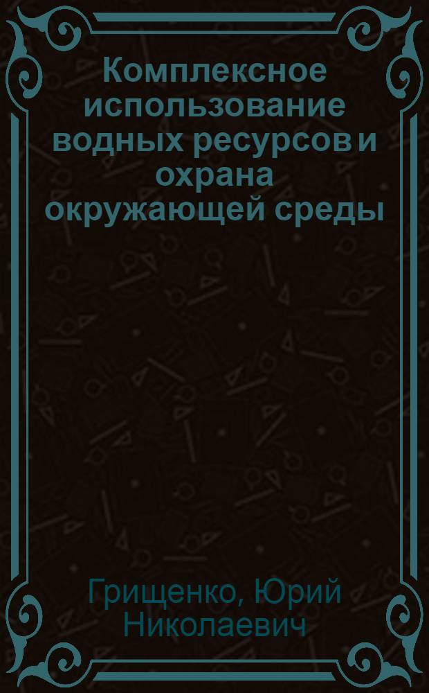 Комплексное использование водных ресурсов и охрана окружающей среды : Учеб. пособие по спец. "Гидромелиорация"