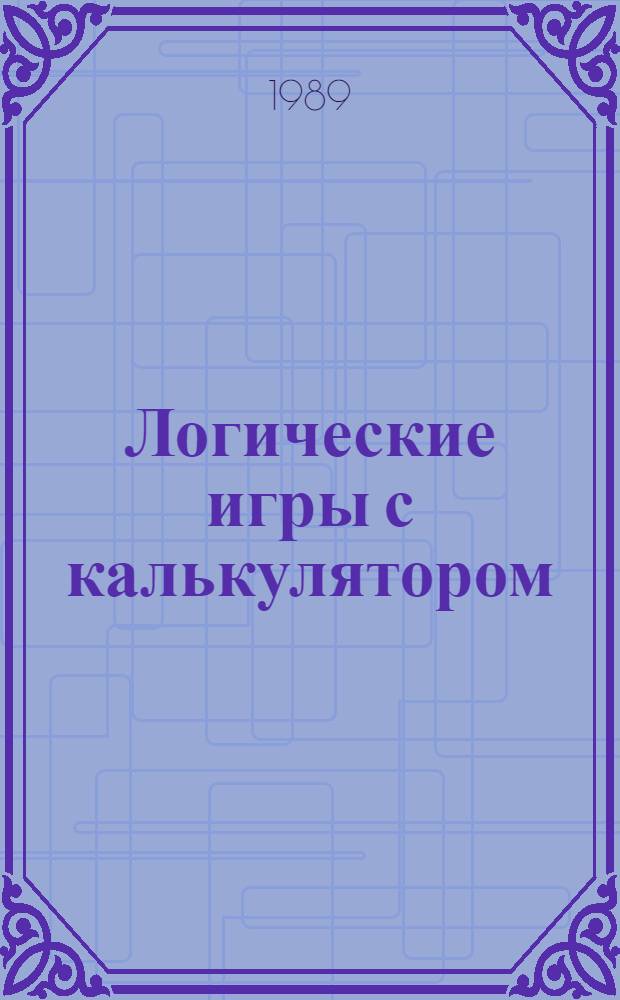 Логические игры с калькулятором : Кн. для учащихся 8-10 кл. сред. шк