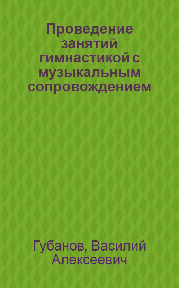 Проведение занятий гимнастикой с музыкальным сопровождением : Метод. разраб. для студентов ГЦОЛИФКа