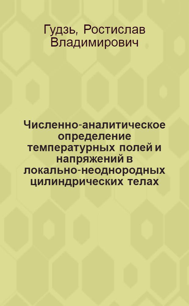 Численно-аналитическое определение температурных полей и напряжений в локально-неоднородных цилиндрических телах : Автореф. дис. на соиск. учен. степ. канд. физ.-мат. наук : (05.13.16)