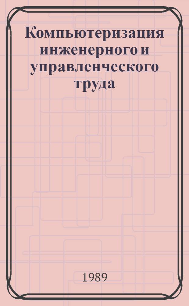 Компьютеризация инженерного и управленческого труда : Учеб. пособие для слушателей межотрасл. ин-та повышения квалификации и переподгот. руководящих кадров и высш. шк. упр