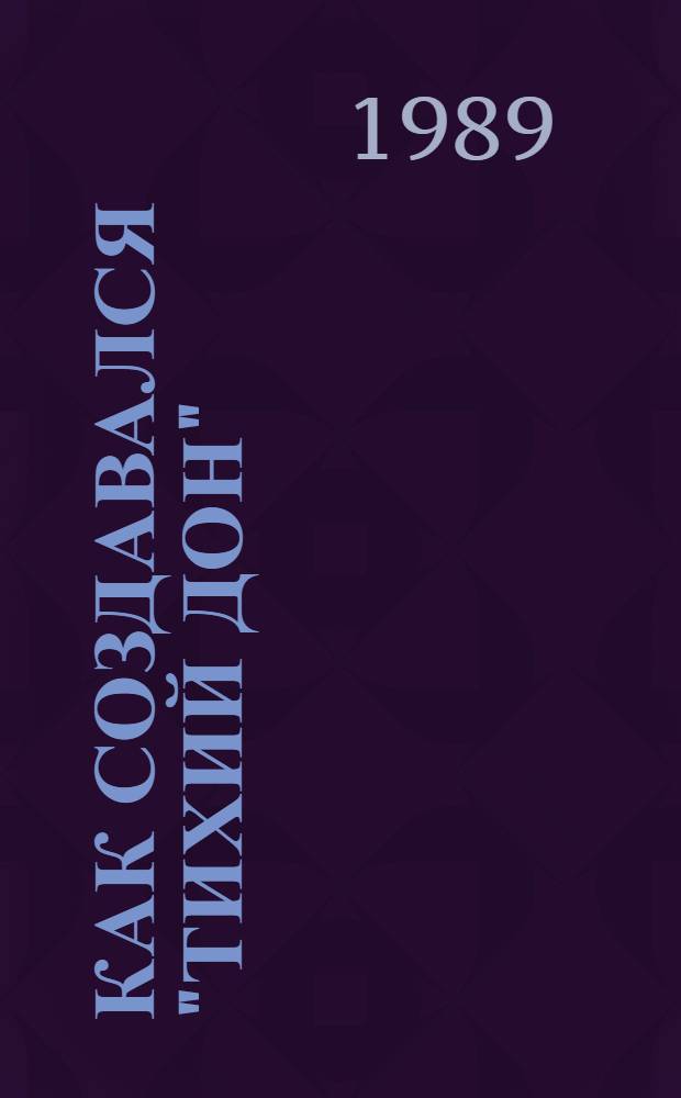 Как создавался "Тихий Дон" : Творч. история романа М. Шолохова