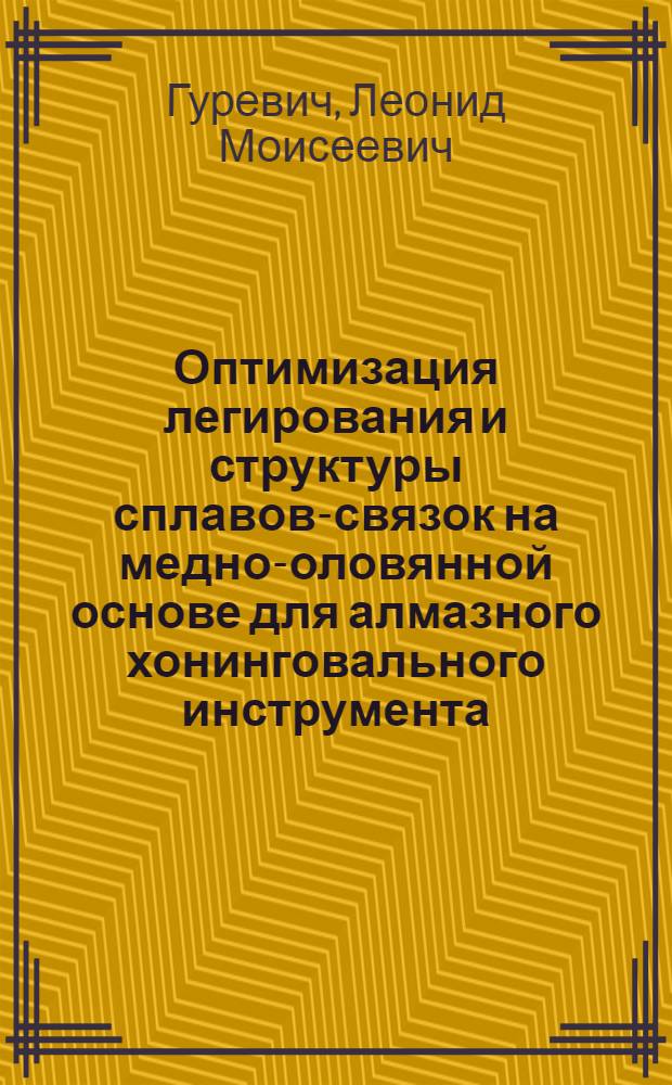 Оптимизация легирования и структуры сплавов-связок на медно-оловянной основе для алмазного хонинговального инструмента : Автореф. дис. на соиск. учен. степ. к. т. н