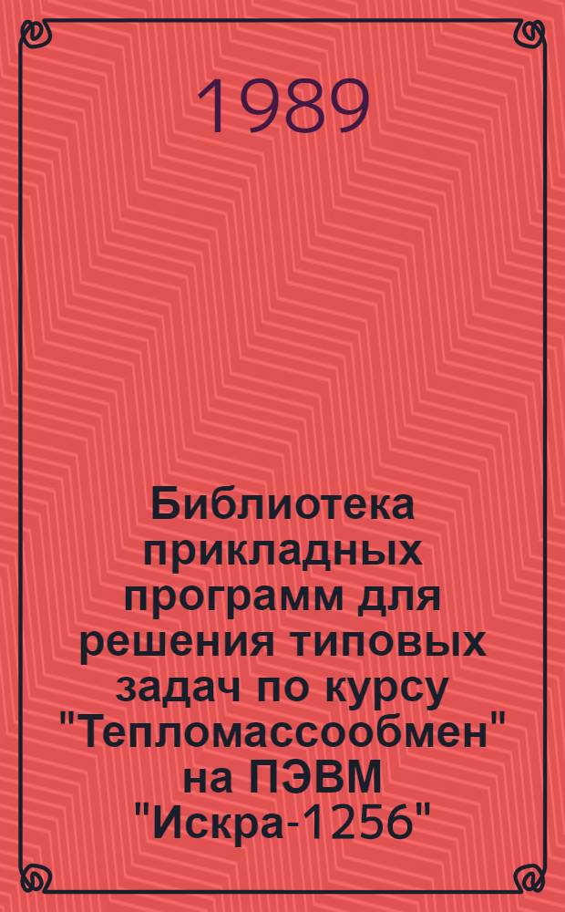 Библиотека прикладных программ для решения типовых задач по курсу "Тепломассообмен" на ПЭВМ "Искра-1256" : Учеб. пособие для студентов спец. ТЭС, ТВТ, ПТЭ, ТТВ и КЭВА дневного и веч. обучения
