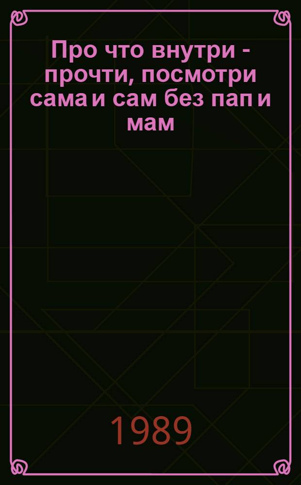 Про что внутри - прочти, посмотри сама и сам без пап и мам : Рисунки со стихами ли, с рисунками стихи ли... Для дошк. возраста