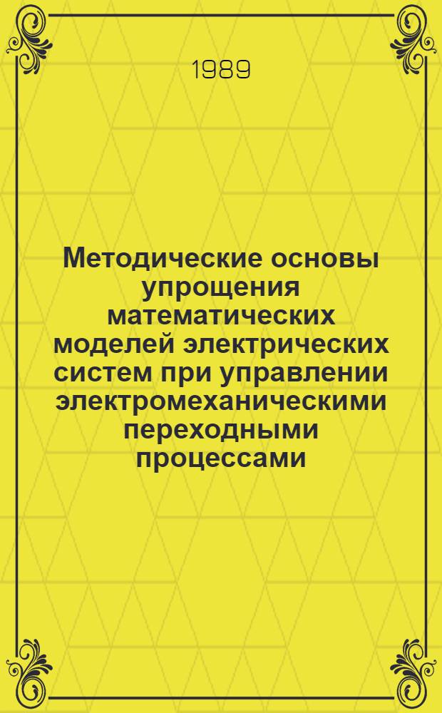 Методические основы упрощения математических моделей электрических систем при управлении электромеханическими переходными процессами : Автореф. дис. на соиск. учен. степ. д-ра техн. наук : (05.14.02)