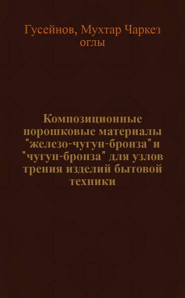 Композиционные порошковые материалы "железо-чугун-бронза" и "чугун-бронза" для узлов трения изделий бытовой техники : Автореф. дис. на соиск. учен. степ. к. т. н