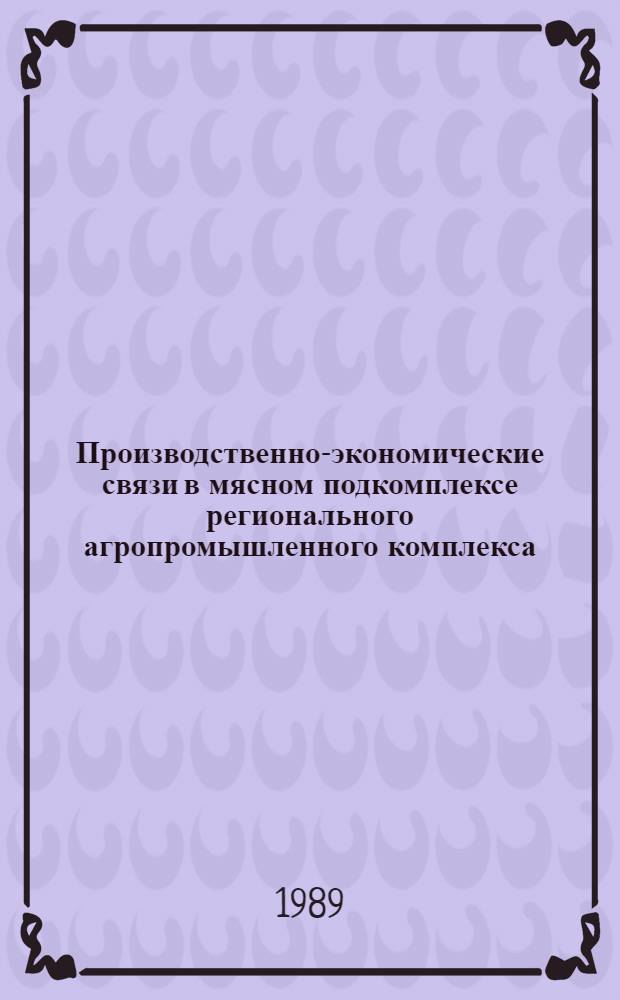 Производственно-экономические связи в мясном подкомплексе регионального агропромышленного комплекса : Автореф. дис. на соиск. учен. степ. канд. экон. наук : (08.00.05)