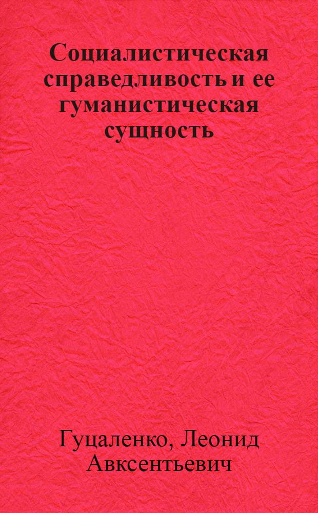 Социалистическая справедливость и ее гуманистическая сущность : (Материал в помощь лектору)