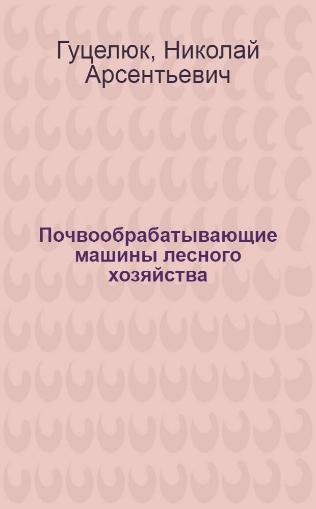 Почвообрабатывающие машины лесного хозяйства : Учеб. пособие с элементами НИРС для студентов спец. 17.04 (0519)
