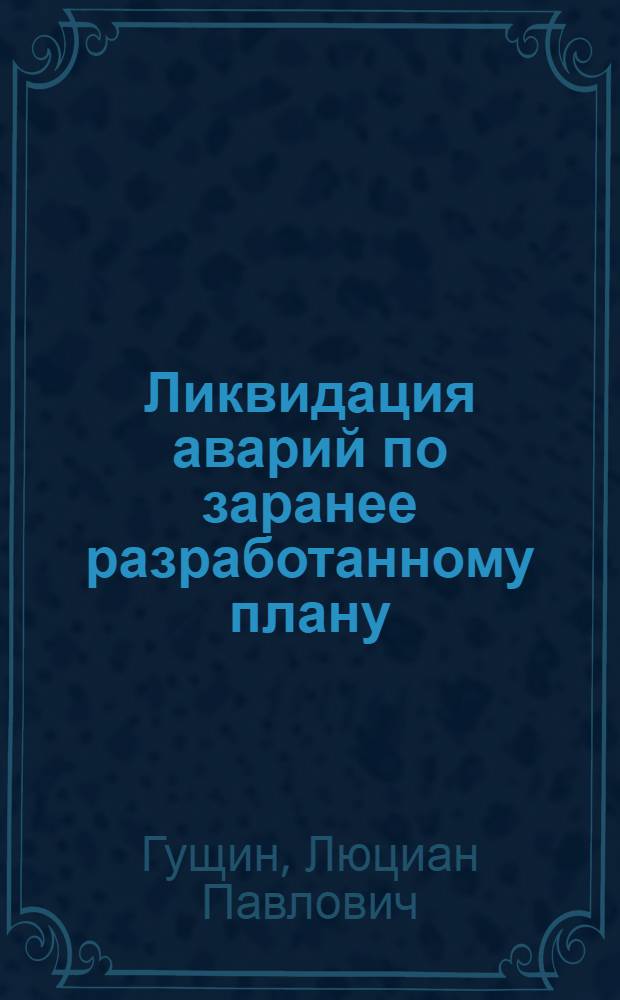 Ликвидация аварий по заранее разработанному плану : Действия отв. руководителя работ по ликвидации аварий