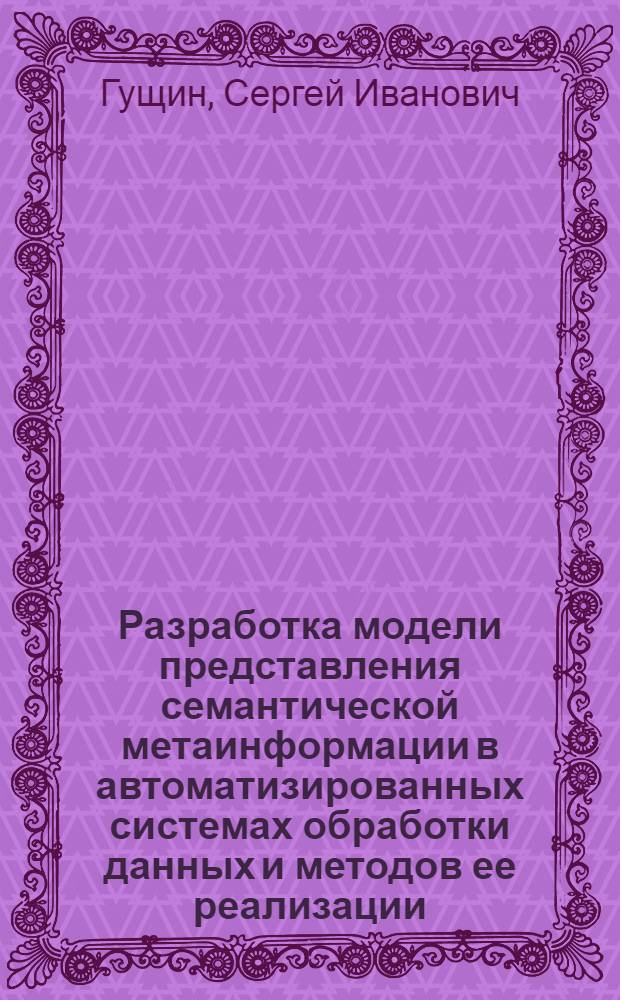 Разработка модели представления семантической метаинформации в автоматизированных системах обработки данных и методов ее реализации : Автореф. дис. на соиск. учен. степ. канд. техн. наук : (05.13.13)