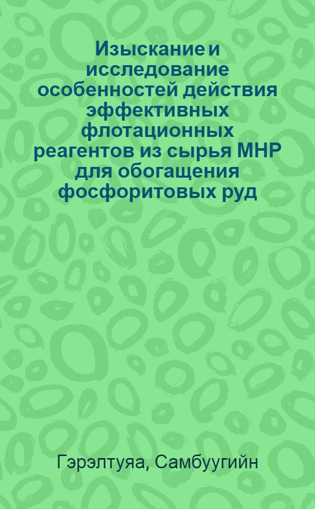Изыскание и исследование особенностей действия эффективных флотационных реагентов из сырья МНР для обогащения фосфоритовых руд : (На прим. руд Бурэнхан. месторождения) : Автореф. дис. на соиск. учен. степ. канд. техн. наук : (05.15.08)