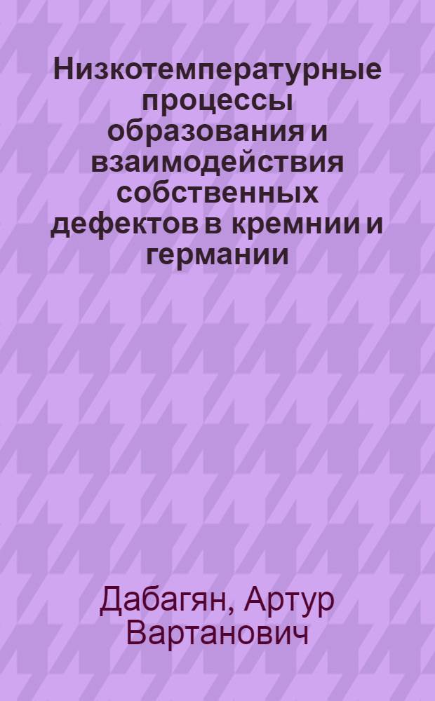 Низкотемпературные процессы образования и взаимодействия собственных дефектов в кремнии и германии : Автореф. дис. на соиск. учен. степ. канд. физ.-мат. наук : (01.04.10)