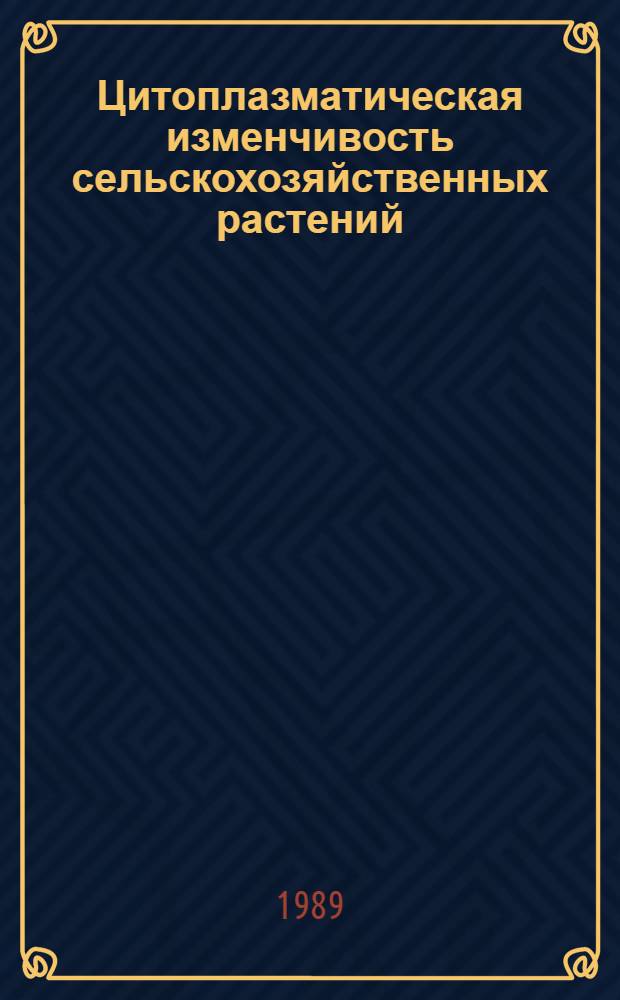 Цитоплазматическая изменчивость сельскохозяйственных растений : Автореф. дис. на соиск. учен. степ. д-ра биол. наук : (03.00.15)