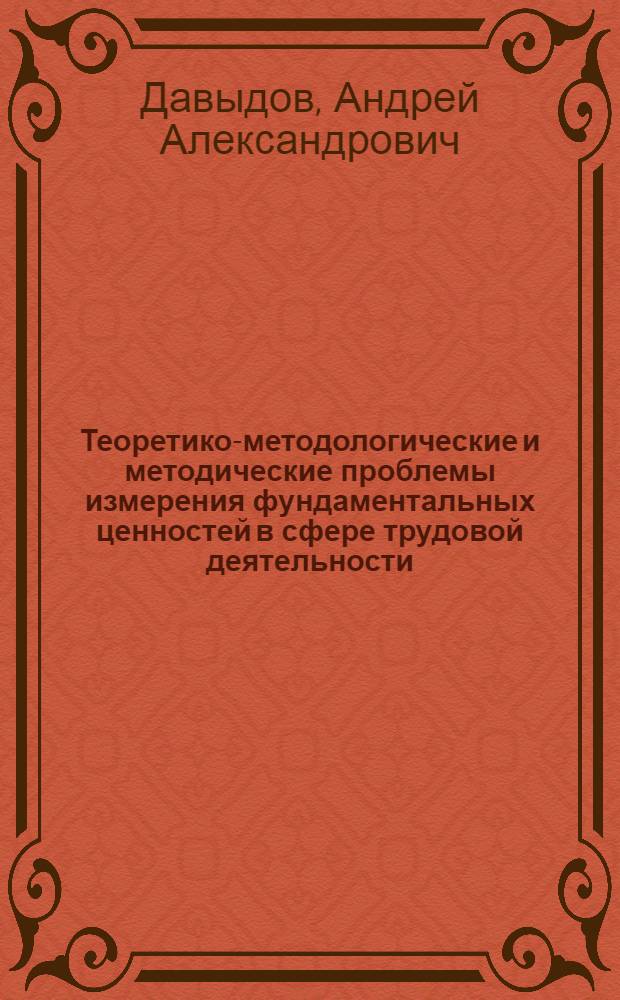 Теоретико-методологические и методические проблемы измерения фундаментальных ценностей в сфере трудовой деятельности : Автореф. дис. на соиск. учен. степ. канд. филос. наук : (09.00.09)