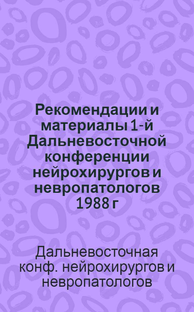 Рекомендации и материалы 1-й Дальневосточной конференции нейрохирургов и невропатологов [1988 г.]