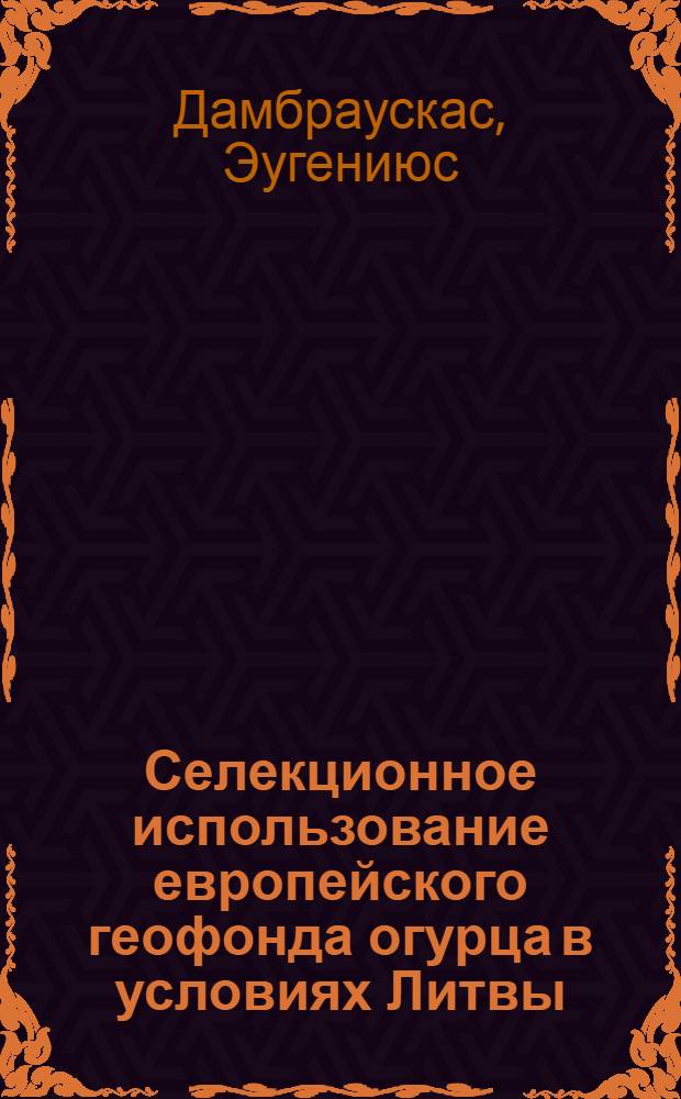 Селекционное использование европейского геофонда огурца в условиях Литвы : Автореф. дис. на соиск. учен. степ. канд. с.-х. наук : (06.01.05)
