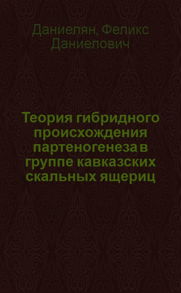 Теория гибридного происхождения партеногенеза в группе кавказских скальных ящериц : (Эксперим.-теорет. исслед.) : Автореф. дис. на соиск. учен. степ. д-ра биол. наук : (03.00.08)