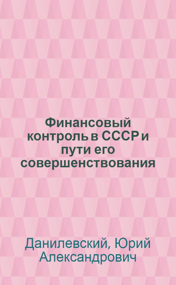 Финансовый контроль в СССР и пути его совершенствования : Автореф. дис. на соиск. учен. степ. канд. экон. наук : (08.00.10)