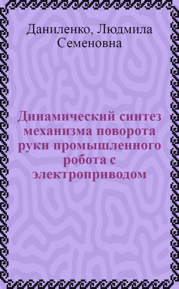 Динамический синтез механизма поворота руки промышленного робота с электроприводом : Автореф. дис. на соиск. учен. степ. канд. техн. наук : (05.02.05)