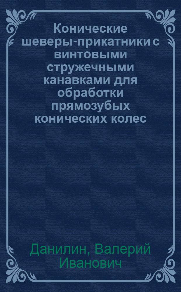 Конические шеверы-прикатники с винтовыми стружечными канавками для обработки прямозубых конических колес : Автореф. дис. на соиск. учен. степ. канд. техн. наук : (05.03.01)