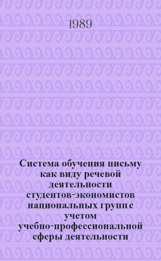 Система обучения письму как виду речевой деятельности студентов-экономистов национальных групп с учетом учебно-профессиональной сферы деятельности : Автореф. дис. на соиск. учен. степ. канд. пед. наук : (13.00.02)