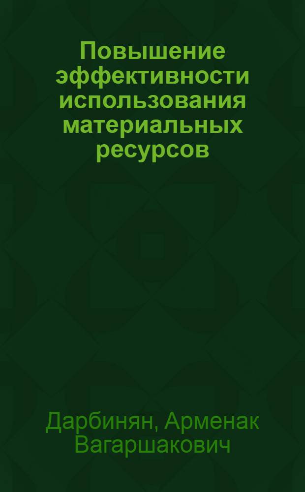 Повышение эффективности использования материальных ресурсов : (На прим. пром-сти железобетон. конструкций и деталей АрмССР) : Автореф. дис. на соиск. учен. степ. канд. экон. наук : (08.00.05)