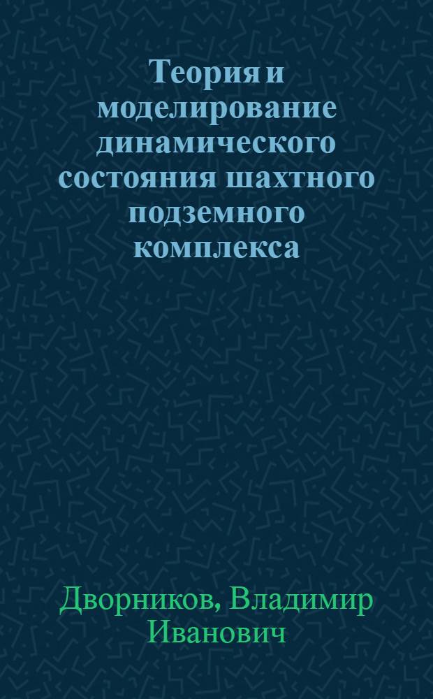 Теория и моделирование динамического состояния шахтного подземного комплекса : Автореф. дис. на соиск. учен. степ. д. т. н