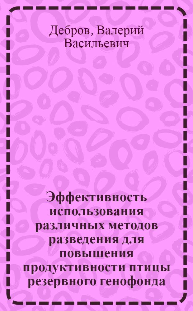 Эффективность использования различных методов разведения для повышения продуктивности птицы резервного генофонда : Автореф. дис. на соиск. учен. степ. канд. с.-х. наук : (06.02.01)