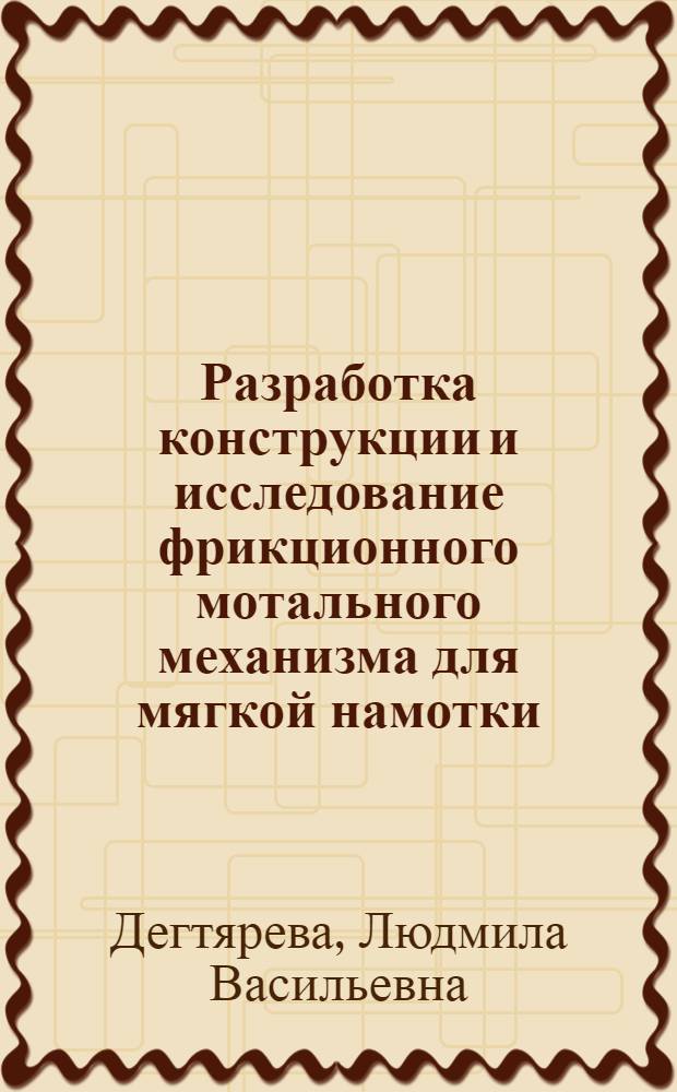 Разработка конструкции и исследование фрикционного мотального механизма для мягкой намотки : Автореф. дис. на соиск. учен. степ. канд. техн. наук : (05.02.13)