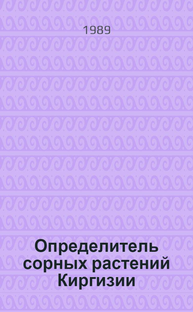 Определитель сорных растений Киргизии : Справ. пособие