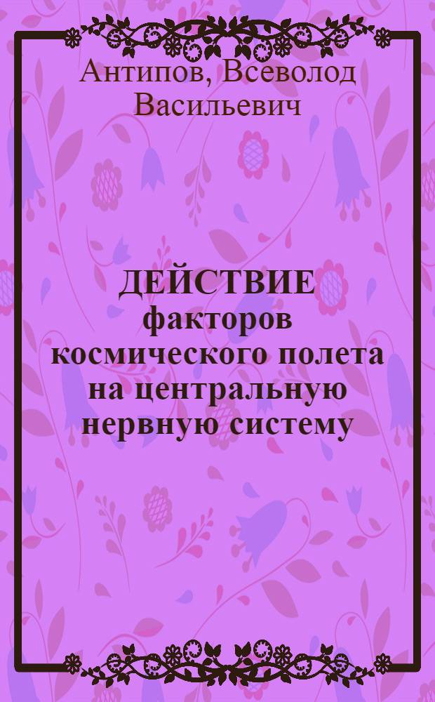 ДЕЙСТВИЕ факторов космического полета на центральную нервную систему : Структур.-функцион. аспекты радиомодифицирующего влияния