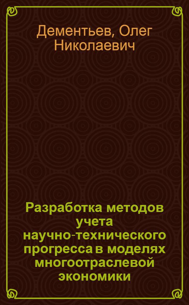 Разработка методов учета научно-технического прогресса в моделях многоотраслевой экономики : Автореф. дис. на соиск. учен. степ. канд. экон. наук : (08.00.13)